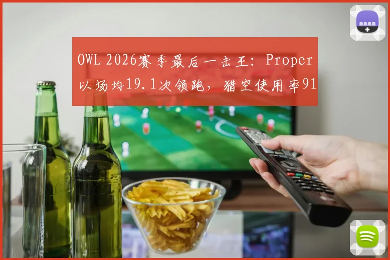 OWL 2026赛季最后一击王：Proper以场均19.1次领跑，猎空使用率91%