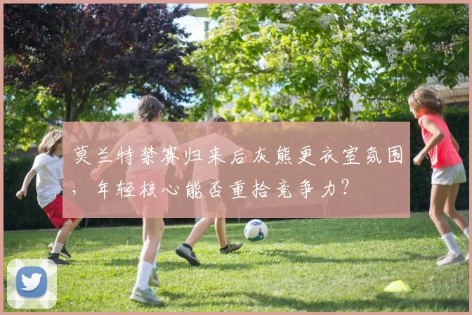 莫兰特禁赛归来后灰熊更衣室氛围，年轻核心能否重拾竞争力？