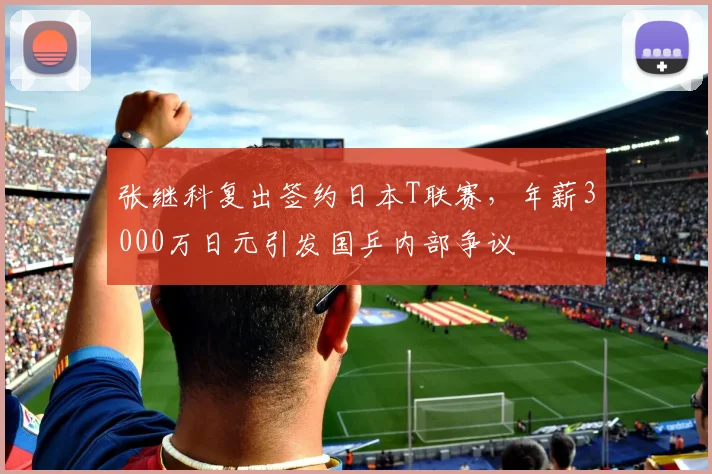 张继科复出签约日本T联赛,年薪3000万日元引发国乒内部争议